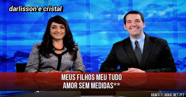 Meus filhos meu tudo 
Amor sem medidas**