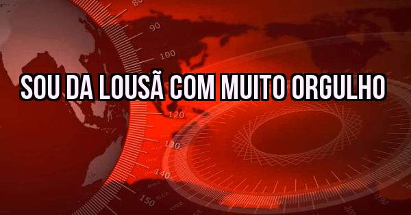 SOU DA LOUSÃ COM MUITO ORGULHO