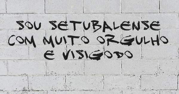 sou setubalense com muito orgulho 
e visigodo
