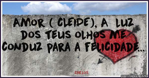 Amor ( CLEIDE), A  luz dos teus olhos me conduz para a felicidade...