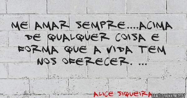 Me amar sempre....acima de qualquer coisa e forma que a vida tem nos oferecer. ...