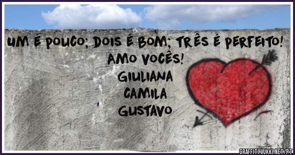 Um é pouco; dois é bom; três é perfeito!
Amo vocês!
Giuliana
Camila
Gustavo