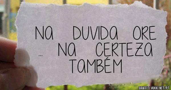   NA    DUVIDA   ORE  ...   NA    CERTEZA   TAMBÉM