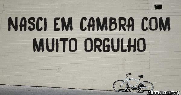 NASCI EM CAMBRA COM MUITO ORGULHO