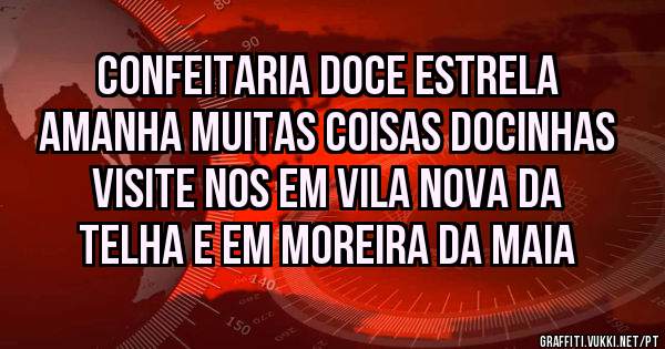 Confeitaria Doce Estrela 
Amanha muitas coisas docinhas
Visite nos em Vila Nova da Telha e em Moreira da Maia 