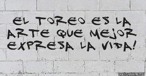 El toreo es la arte que mejor expresa la vida!