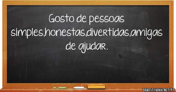 Gosto de pessoas simples,honestas,divertidas,amigas de ajudar.