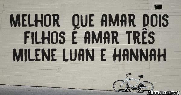 Melhor  que amar dois filhos é amar três Milene Luan e Hannah