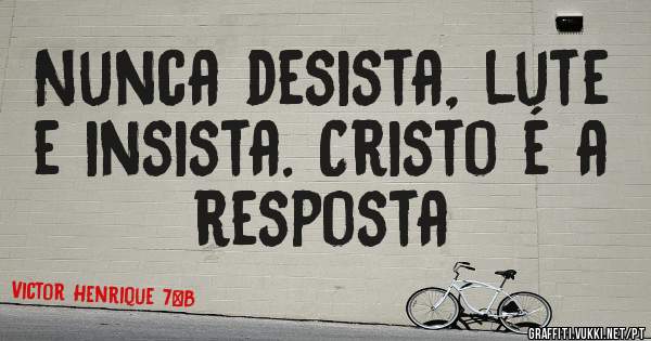 Nunca desista, lute e insista. Cristo é a resposta