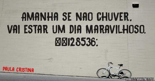 Amanha se nao chuver, vai estar um dia Maravilhoso. 😘