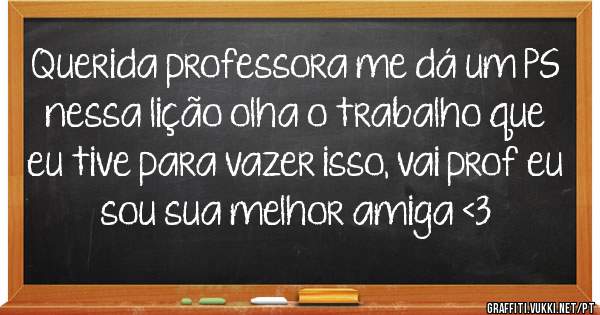 Querida professora me dá um PS nessa lição olha o trabalho que eu tive para vazer isso, vai prof eu sou sua melhor amiga <3
