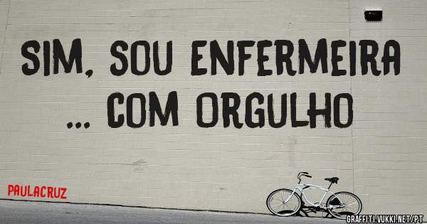 Sim, sou Enfermeira
... com Orgulho