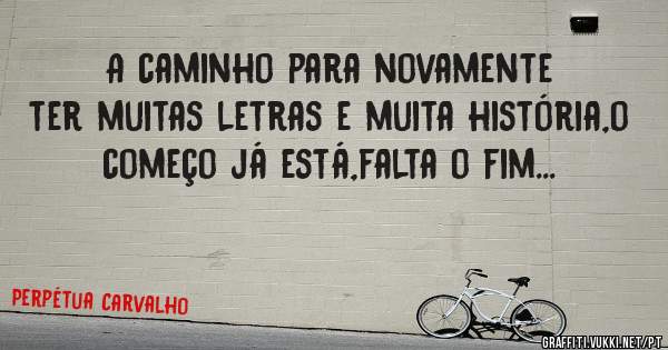 A caminho para novamente ter muitas letras e muita história,o começo já está,falta o fim...