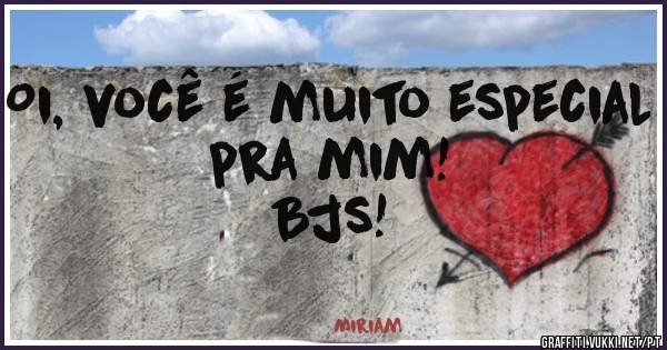 Oi, você é muito especial pra mim! 
Bjs!