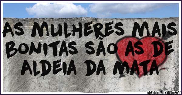 As mulheres mais bonitas são as de 
 Aldeia da Mata 