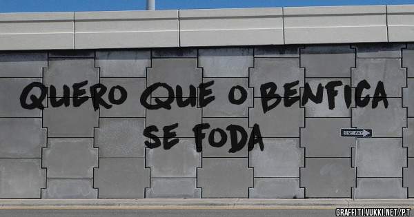 Quero que o benfica se foda

