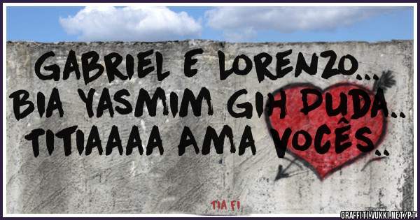 Gabriel E Lorenzo...  Bia Yasmim Gih Duda.. Titiaaaa Ama vocês..