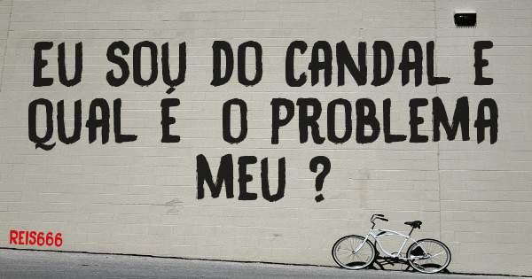 Eu sou do Candal e qual é  o problema meu ?