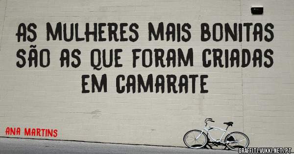 As mulheres mais bonitas são as que foram criadas em camarate
