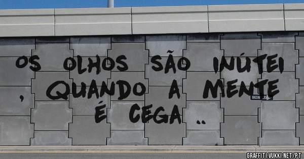 Os   olhos   são   inútei ,   quando   a   mente   é   cega  ..