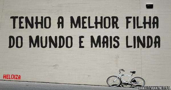 Tenho a melhor filha do mundo e mais linda