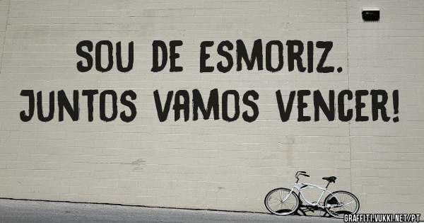 Sou de Esmoriz.
Juntos vamos vencer!