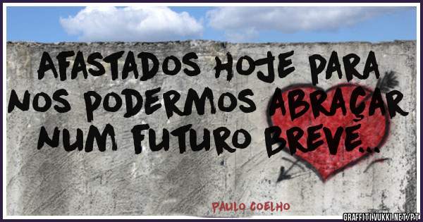 Afastados hoje para nos podermos abraçar num futuro breve... 