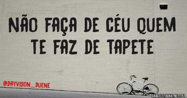 Não faça de céu quem te faz de tapete