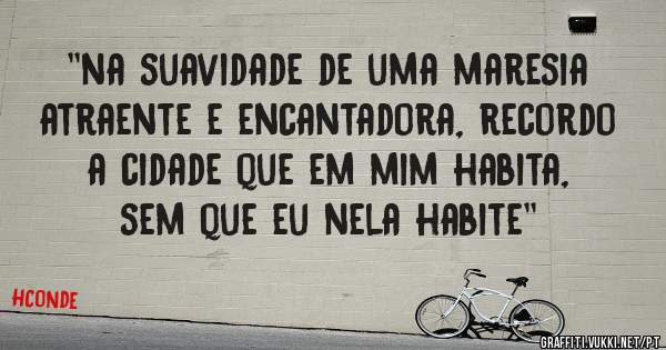 ''na suavidade de uma maresia atraente e encantadora, recordo a cidade que em mim habita, sem que eu nela habite''