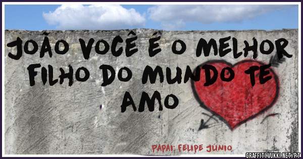 João você é o Melhor filho do Mundo Te Amo