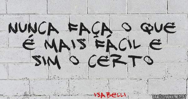 nunca faça o que é mais fácil e sim o certo