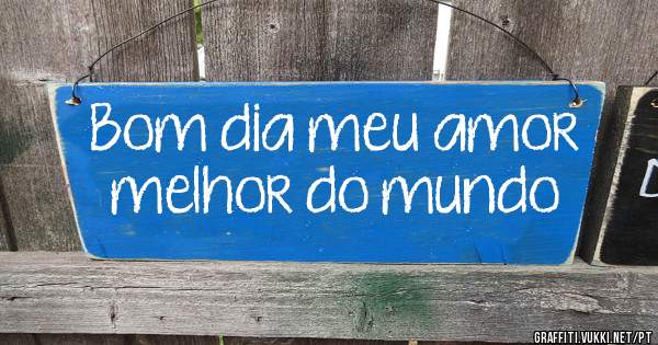 Bom dia meu amor melhor do mundo