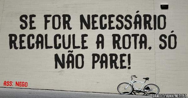 Se for necessário recalcule a rota, só não pare!