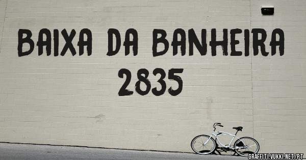 Baixa da Banheira
 2835 