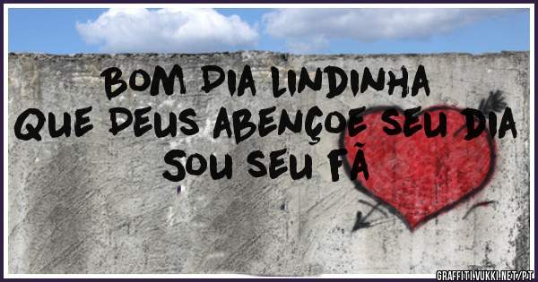 Bom Dia lindinha
Que Deus abençoe seu dia 
Sou seu fã 