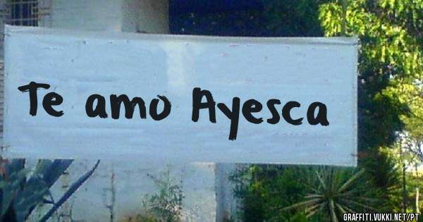 Te amo Ayesca 