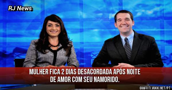 Mulher fica 2 dias desacordada após noite de amor com seu namorido.
