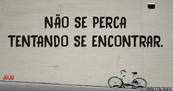 NÃO SE PERCA
TENTANDO SE ENCONTRAR.