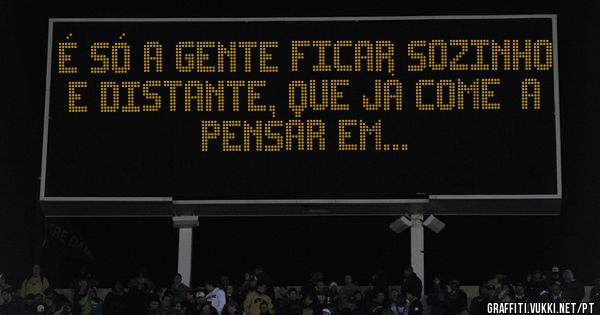 É só a gente ficar sozinho e distante, que jà começa pensar em...