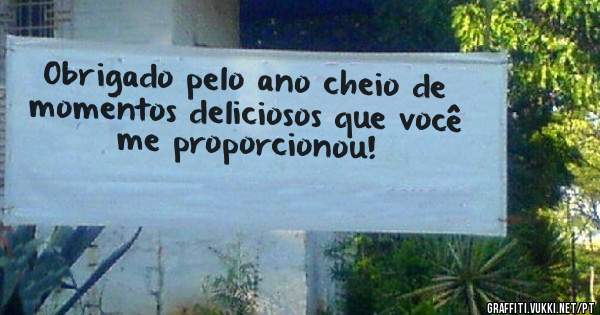 Obrigado pelo ano cheio de momentos deliciosos que você me proporcionou!