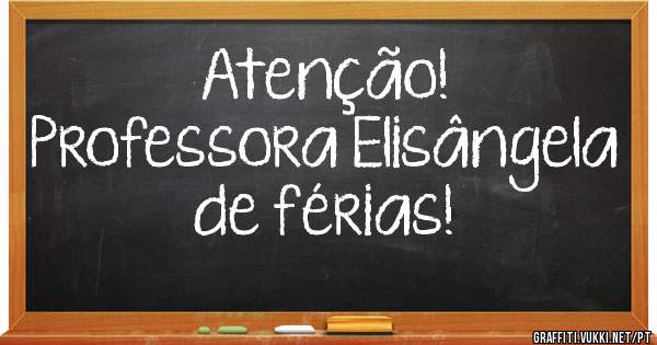 Atenção! 
Professora Elisângela de férias!