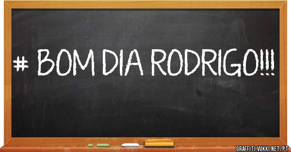 # BOM DIA RODRIGO!!!