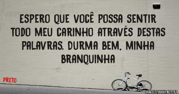 Espero que você possa sentir todo meu carinho através destas palavras. Durma bem, minha branquinha 