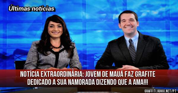 Notícia extraordinária: Jovem de Mauá faz grafite dedicado a sua namorada dizendo que a ama!!!