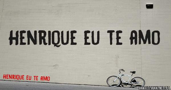 Henrique eu te amo 
