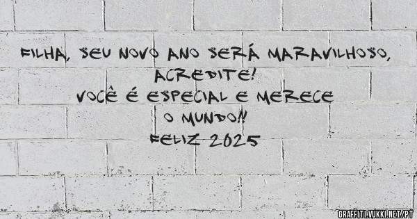 Filha, seu novo ano será maravilhoso, acredite!

Você é especial e merece o mundo!!
                    Feliz 2025