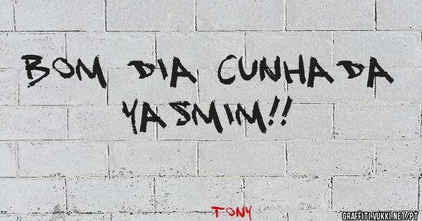 Bom dia cunhada Yasmim!!
