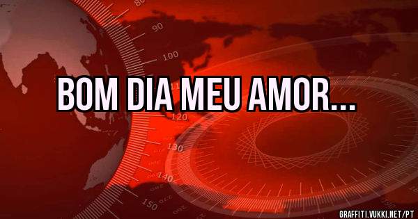 BOM DIA MEU AMOR...
