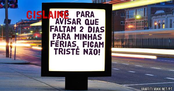 Só  para avisar que faltam 2 dias para minhas férias, ficam triste não!