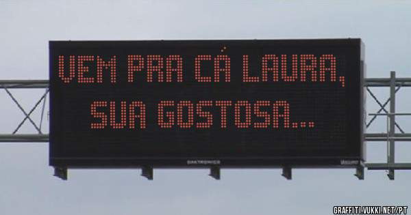 Vem pra cá Laura, sua gostosa...